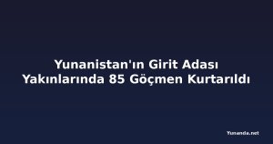 Yunanistan'ın Girit Adası Yakınlarında 85 Göçmen Kurtarıldı
