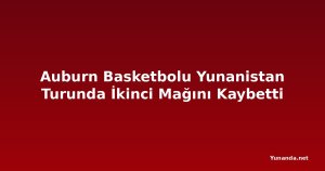 Auburn Basketbolu Yunanistan Turunda İkinci Mağını Kaybetti