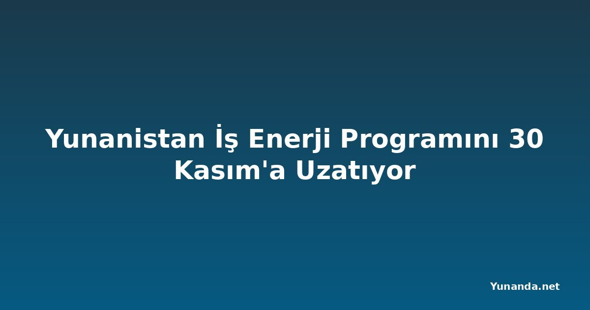 Yunanistan İş Enerji Programını 30 Kasım'a Uzatıyor