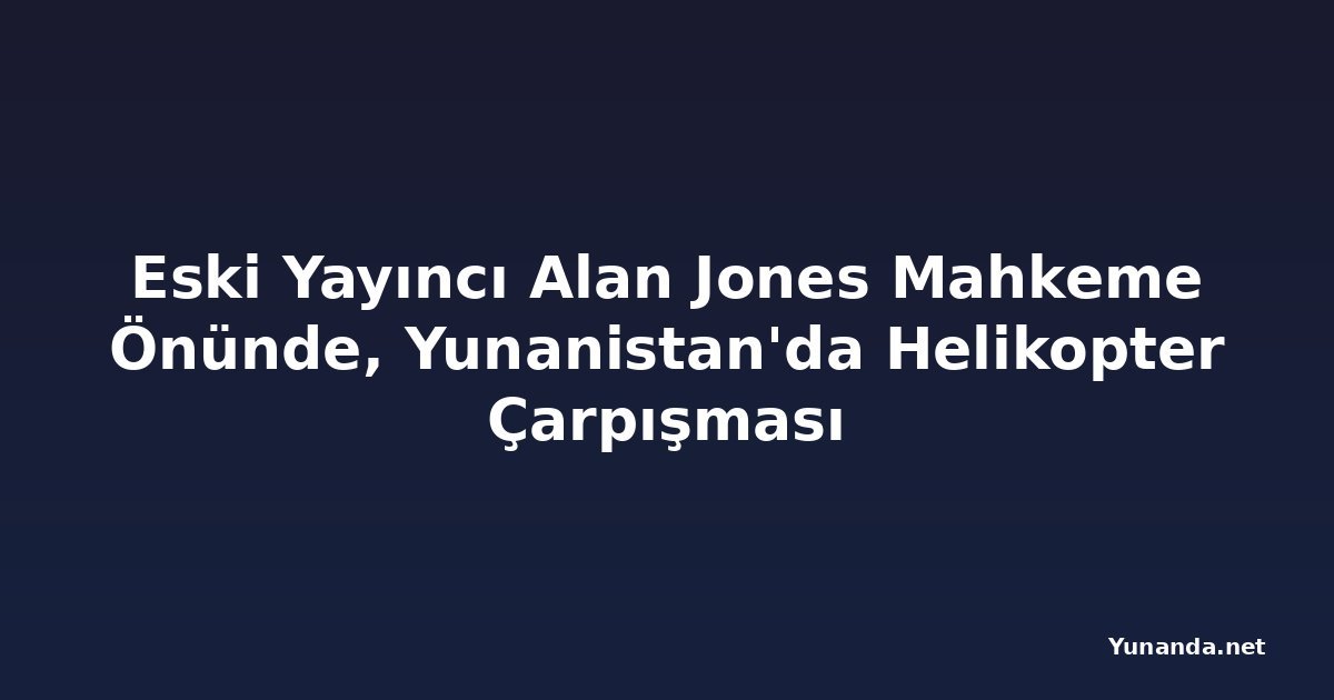 Eski Yayıncı Alan Jones Mahkeme Önünde, Yunanistan'da Helikopter Çarpışması