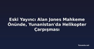 Eski Yayıncı Alan Jones Mahkeme Önünde, Yunanistan'da Helikopter Çarpışması