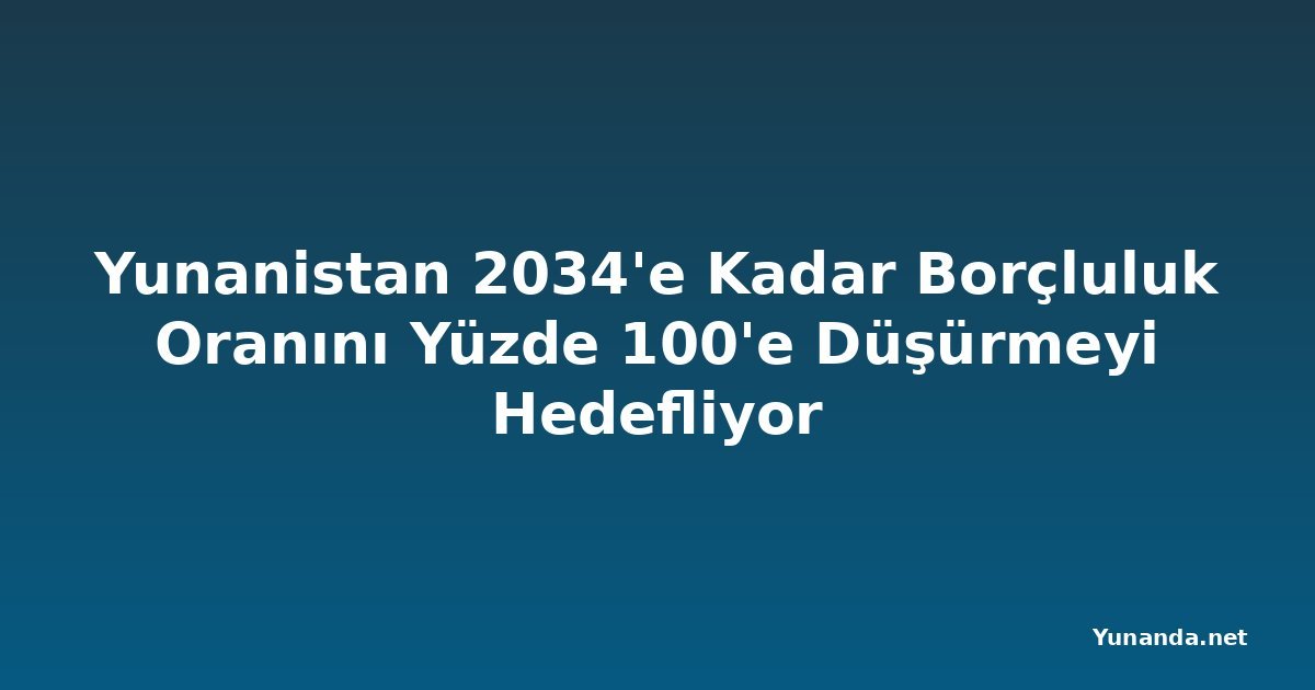 Yunanistan 2034'e Kadar Borçluluk Oranını Yüzde 100'e Düşürmeyi Hedefliyor