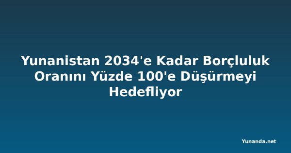 Yunanistan 2034'e Kadar Borçluluk Oranını Yüzde 100'e Düşürmeyi Hedefliyor