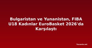 Bulgaristan ve Yunanistan, FIBA U18 Kadınlar EuroBasket 2026'da Karşılaştı