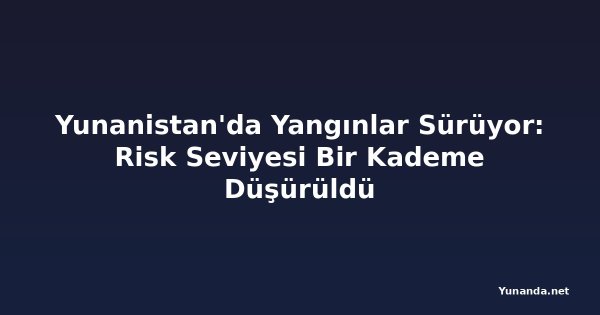 Yunanistan'da Yangınlar Sürüyor: Risk Seviyesi Bir Kademe Düşürüldü
