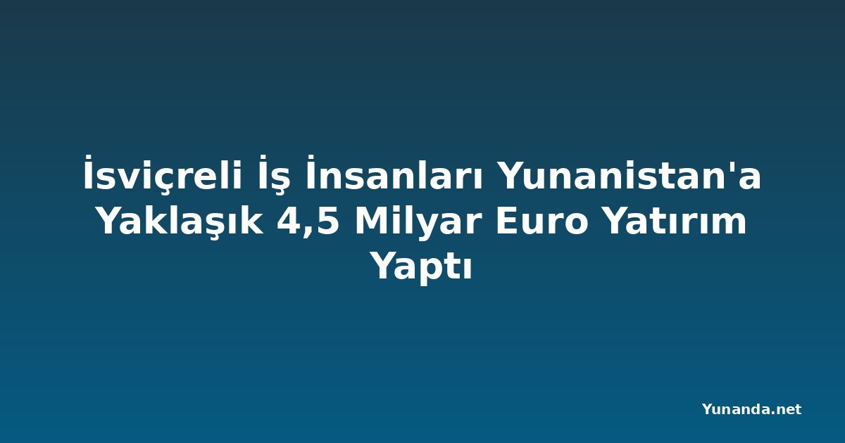 İsviçreli İş İnsanları Yunanistan'a Yaklaşık 4,5 Milyar Euro Yatırım Yaptı