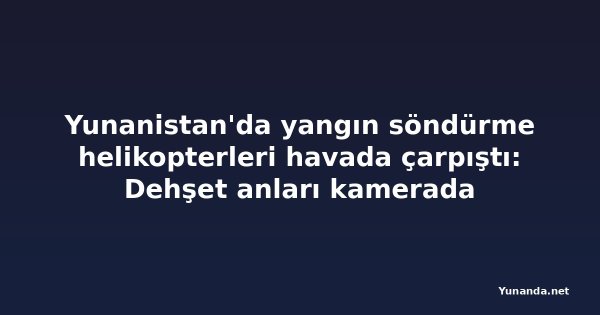 Yunanistan'da yangın söndürme helikopterleri havada çarpıştı: Dehşet anları kamerada