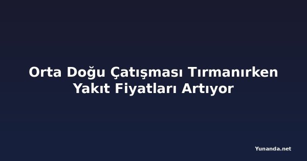 Orta Doğu Çatışması Tırmanırken Yakıt Fiyatları Artıyor