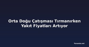 Orta Doğu Çatışması Tırmanırken Yakıt Fiyatları Artıyor