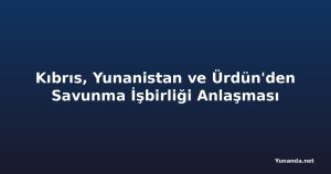 Kıbrıs, Yunanistan ve Ürdün'den Savunma İşbirliği Anlaşması