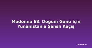 Madonna 68. Doğum Günü için Yunanistan'a Şanslı Kaçış