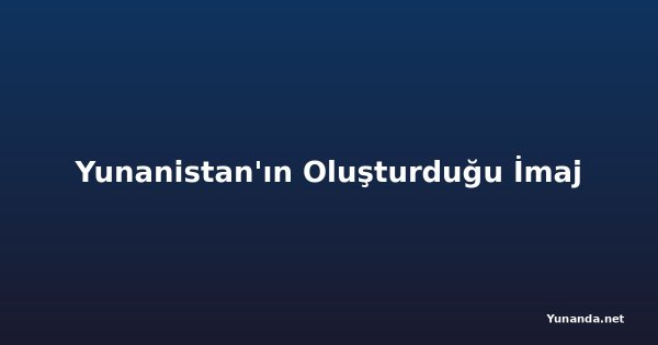 Yunanistan'ın Oluşturduğu İmaj