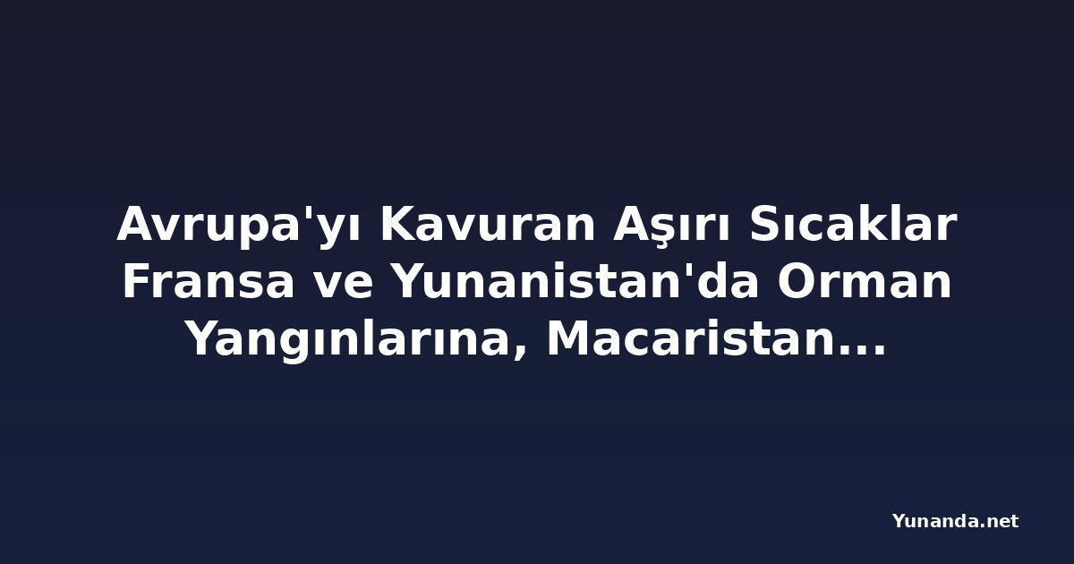 Avrupa'yı Kavuran Aşırı Sıcaklar Fransa ve Yunanistan'da Orman Yangınlarına, Macaristan'da Kuraklığa Yol Açtı