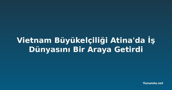 Vietnam Büyükelçiliği Atina'da İş Dünyasını Bir Araya Getirdi