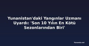 Yunanistan'daki Yangınlar Uzmanı Uyardı: 'Son 10 Yılın En Kötü Sezonlarından Biri'