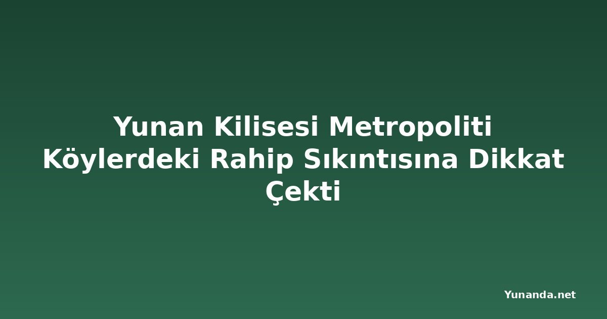 Yunan Kilisesi Metropoliti Köylerdeki Rahip Sıkıntısına Dikkat Çekti