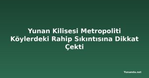 Yunan Kilisesi Metropoliti Köylerdeki Rahip Sıkıntısına Dikkat Çekti