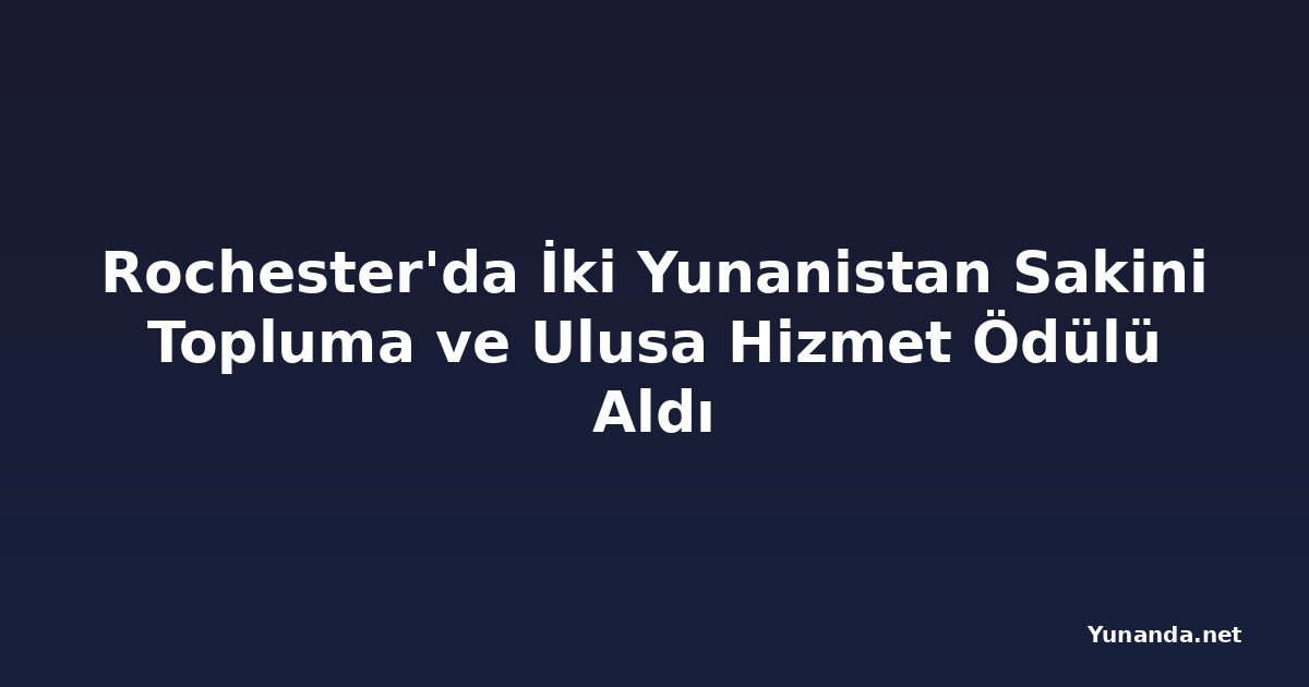 Rochester'da İki Yunanistan Sakini Topluma ve Ulusa Hizmet Ödülü Aldı