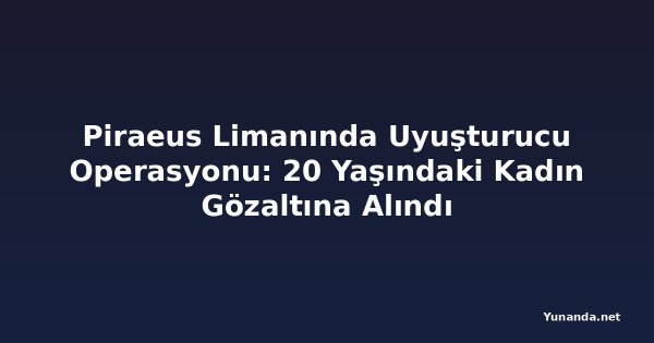 Piraeus Limanında Uyuşturucu Operasyonu: 20 Yaşındaki Kadın Gözaltına Alındı