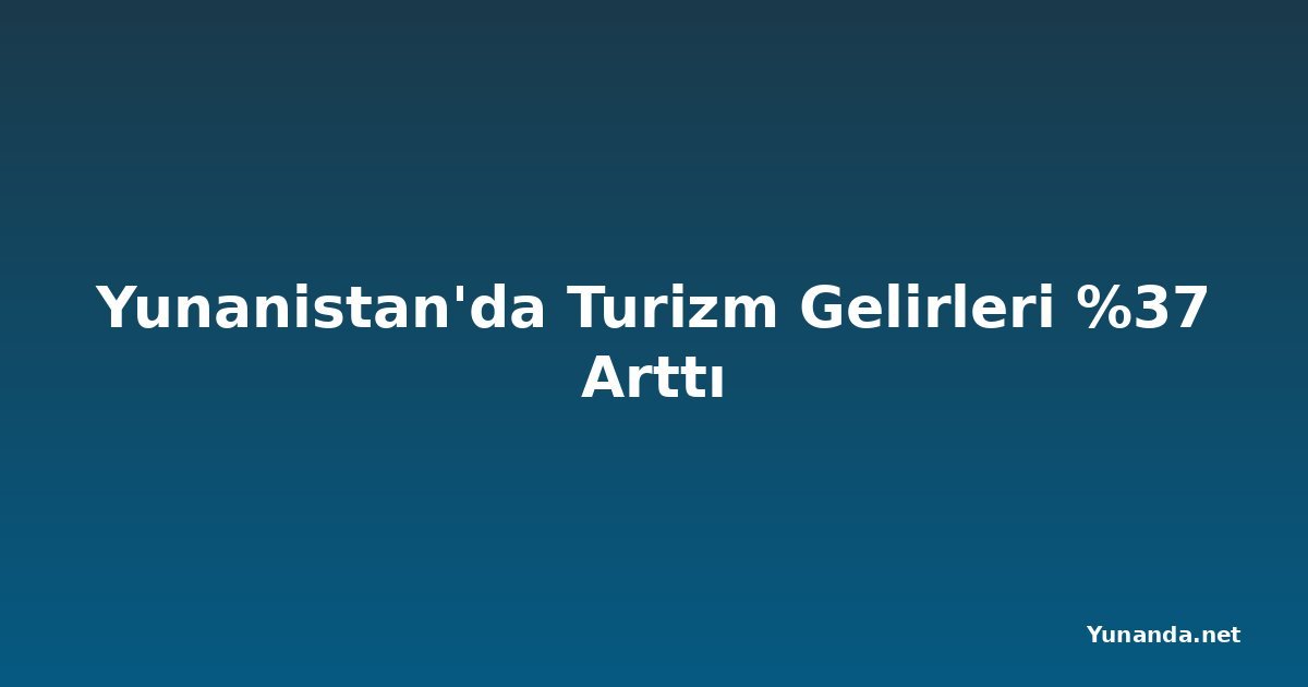 Yunanistan'da Turizm Gelirleri %37 Arttı