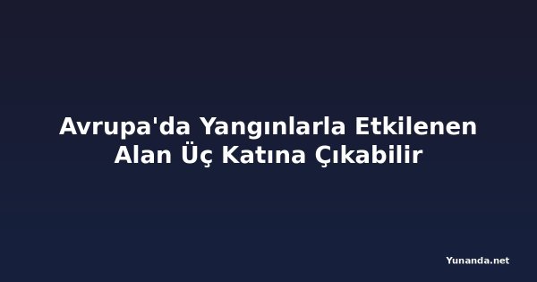 Avrupa'da Yangınlarla Etkilenen Alan Üç Katına Çıkabilir