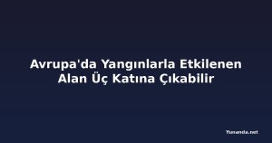 Avrupa'da Yangınlarla Etkilenen Alan Üç Katına Çıkabilir