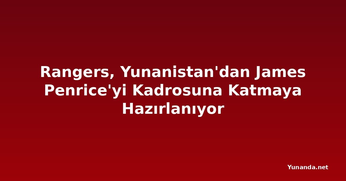 Rangers, Yunanistan'dan James Penrice'yi Kadrosuna Katmaya Hazırlanıyor