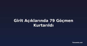 Girit Açıklarında 79 Göçmen Kurtarıldı