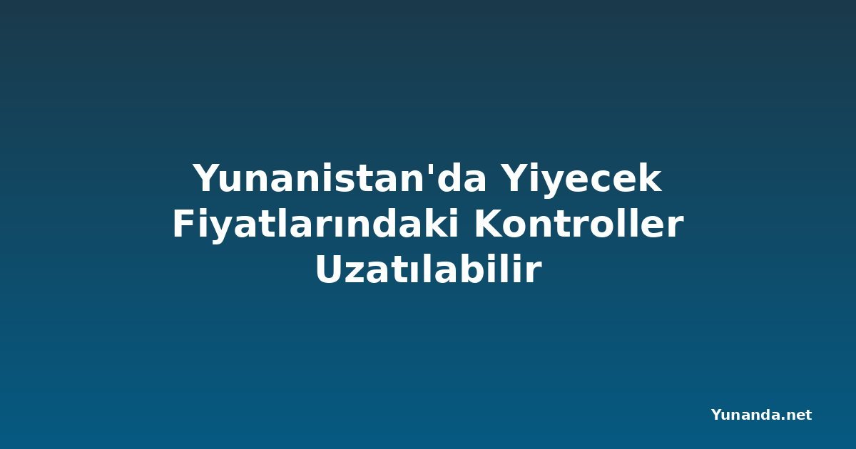Yunanistan'da Yiyecek Fiyatlarındaki Kontroller Uzatılabilir