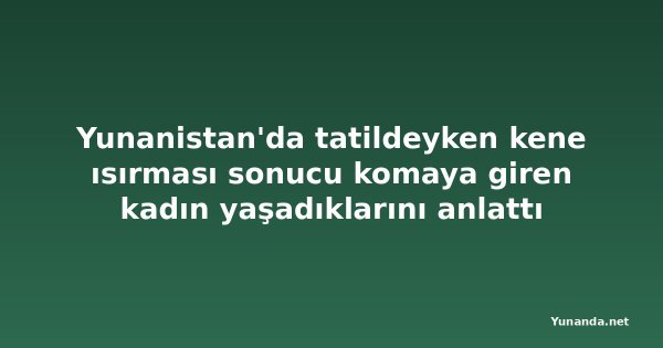 Yunanistan'da tatildeyken kene ısırması sonucu komaya giren kadın yaşadıklarını anlattı