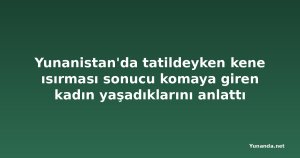 Yunanistan'da tatildeyken kene ısırması sonucu komaya giren kadın yaşadıklarını anlattı