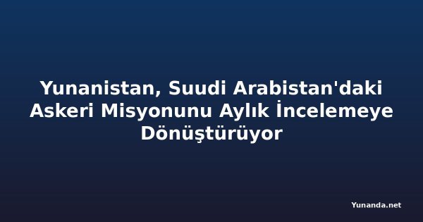 Yunanistan, Suudi Arabistan'daki Askeri Misyonunu Aylık İncelemeye Dönüştürüyor