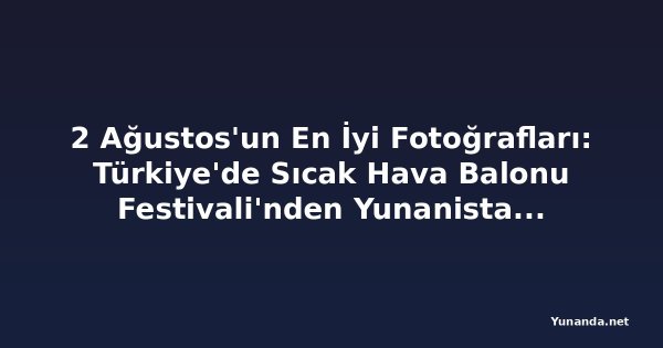 2 Ağustos'un En İyi Fotoğrafları: Türkiye'de Sıcak Hava Balonu Festivali'nden Yunanistan'daki Orman Yangınına