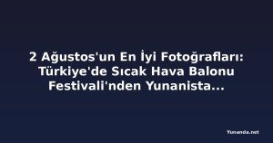 2 Ağustos'un En İyi Fotoğrafları: Türkiye'de Sıcak Hava Balonu Festivali'nden Yunanistan'daki Orman Yangınına