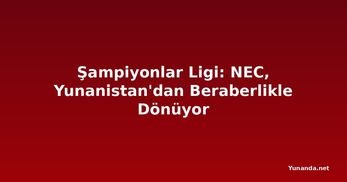 Şampiyonlar Ligi: NEC, Yunanistan'dan Beraberlikle Dönüyor