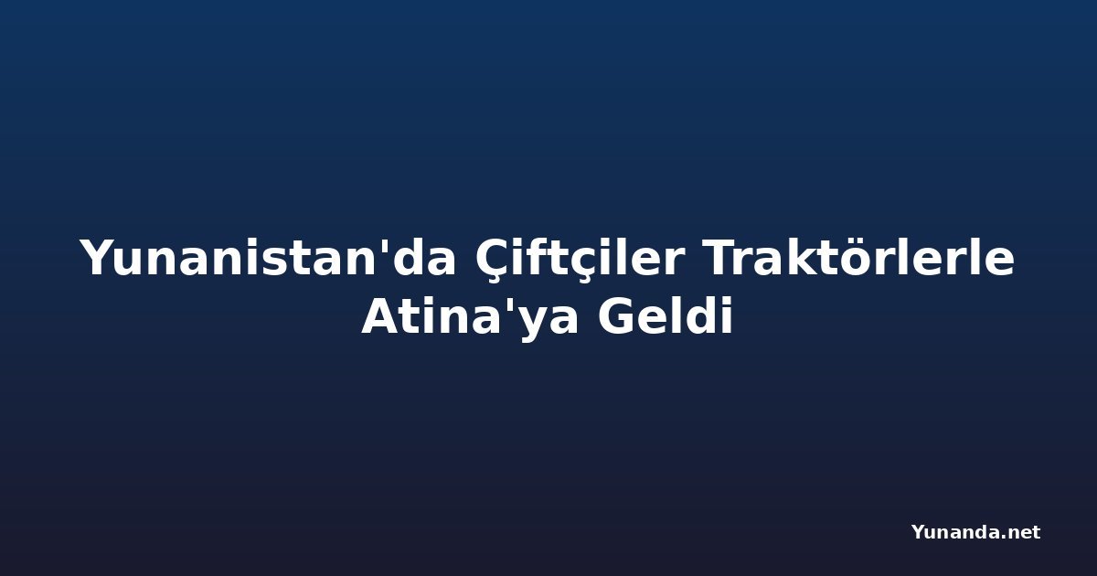 Yunanistan'da Çiftçiler Traktörlerle Atina'ya Geldi