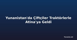 Yunanistan'da Çiftçiler Traktörlerle Atina'ya Geldi