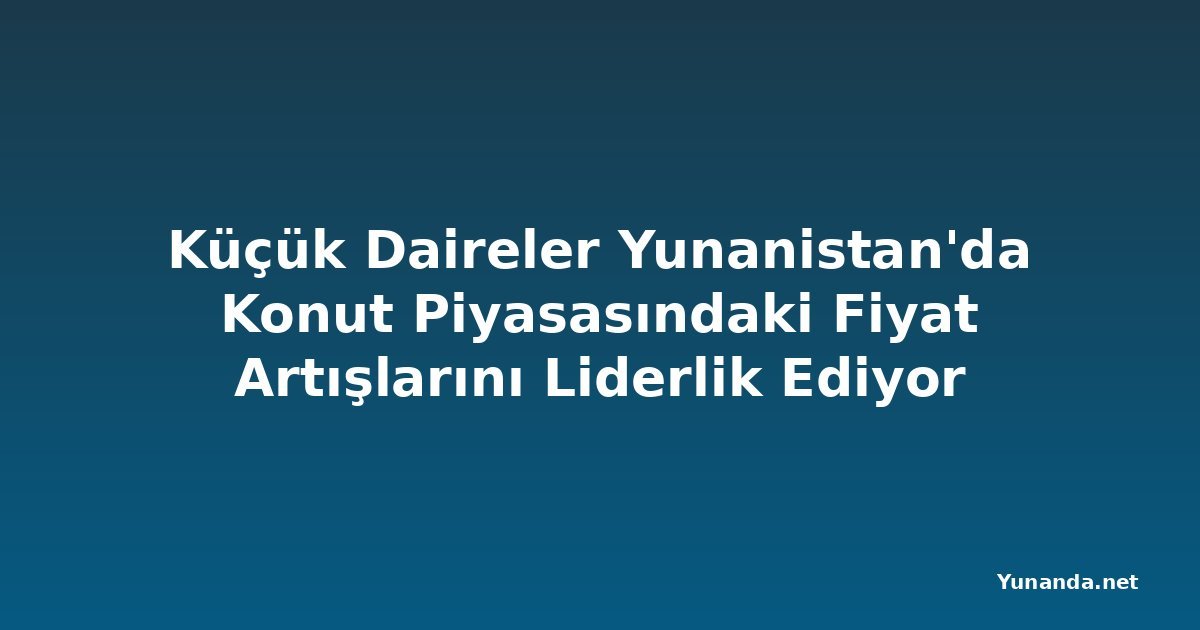 Küçük Daireler Yunanistan'da Konut Piyasasındaki Fiyat Artışlarını Liderlik Ediyor