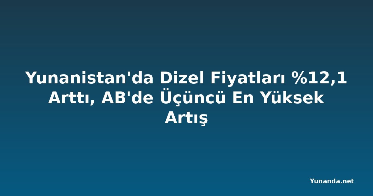 Yunanistan'da Dizel Fiyatları %12,1 Arttı, AB'de Üçüncü En Yüksek Artış