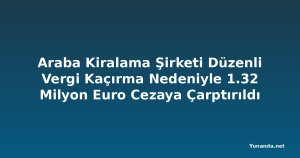 Araba Kiralama Şirketi Düzenli Vergi Kaçırma Nedeniyle 1.32 Milyon Euro Cezaya Çarptırıldı