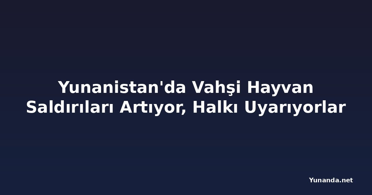Yunanistan'da Vahşi Hayvan Saldırıları Artıyor, Halkı Uyarıyorlar