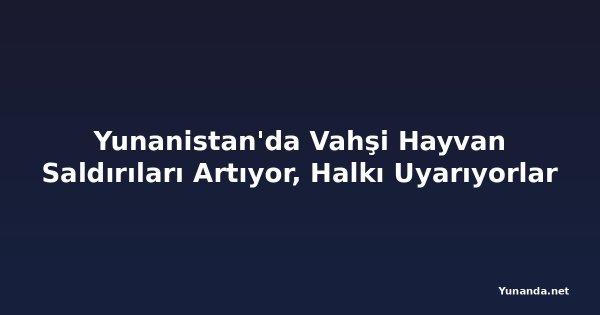 Yunanistan'da Vahşi Hayvan Saldırıları Artıyor, Halkı Uyarıyorlar