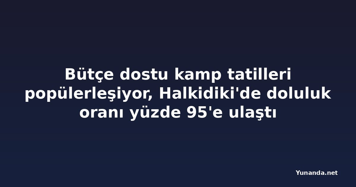 Bütçe dostu kamp tatilleri popülerleşiyor, Halkidiki'de doluluk oranı yüzde 95'e ulaştı