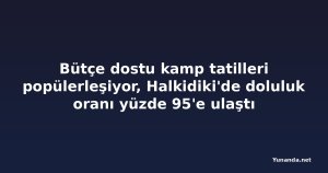 Bütçe dostu kamp tatilleri popülerleşiyor, Halkidiki'de doluluk oranı yüzde 95'e ulaştı