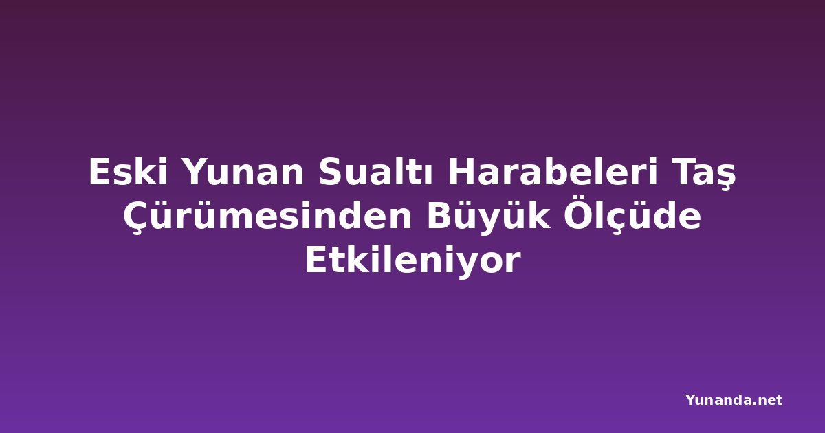 Eski Yunan Sualtı Harabeleri Taş Çürümesinden Büyük Ölçüde Etkileniyor