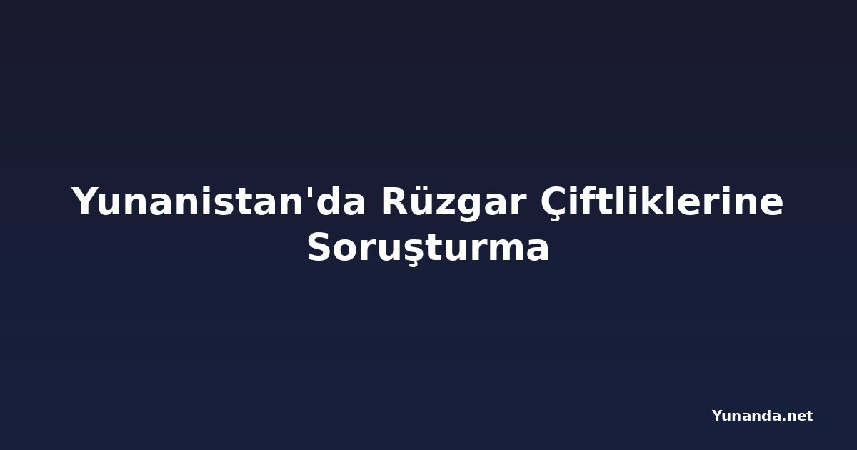 Yunanistan'da Rüzgar Çiftliklerine Soruşturma
