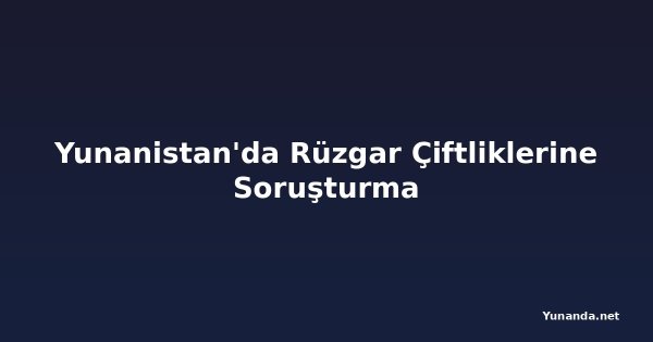 Yunanistan'da Rüzgar Çiftliklerine Soruşturma