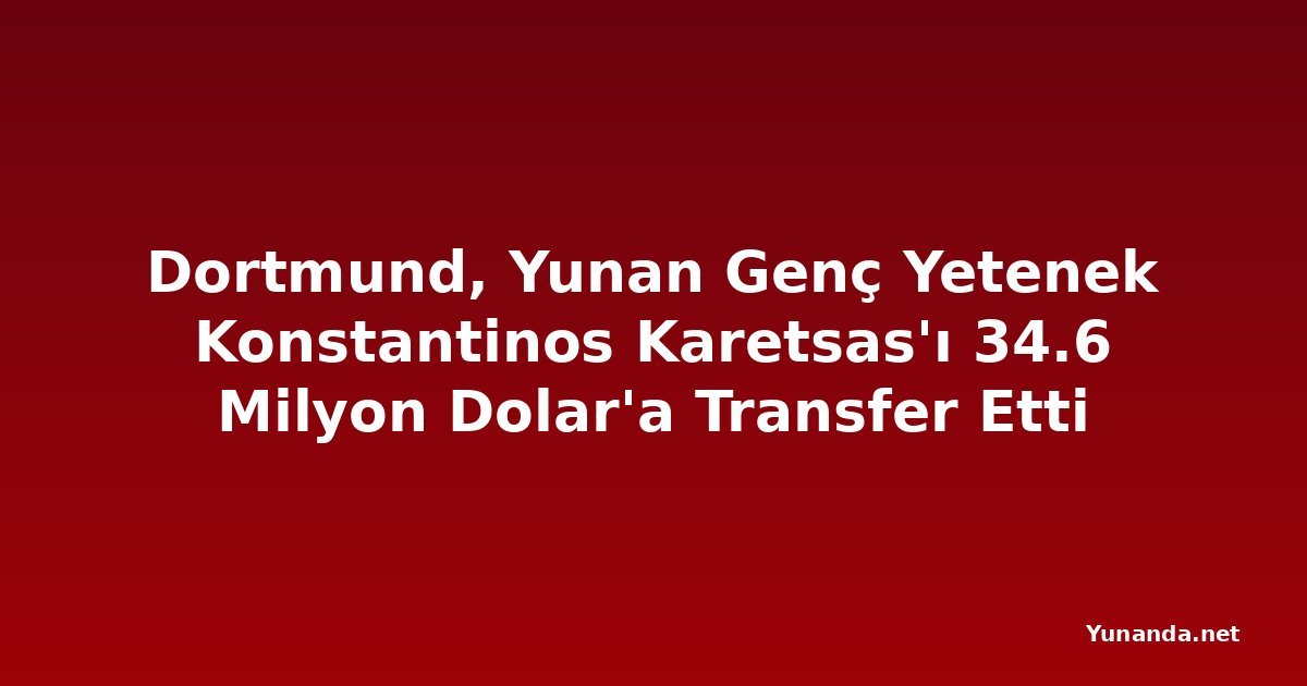 Dortmund, Yunan Genç Yetenek Konstantinos Karetsas'ı 34.6 Milyon Dolar'a Transfer Etti