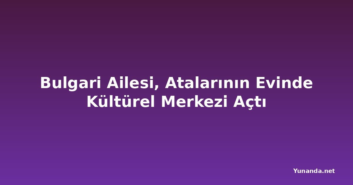 Bulgari Ailesi, Atalarının Evinde Kültürel Merkezi Açtı