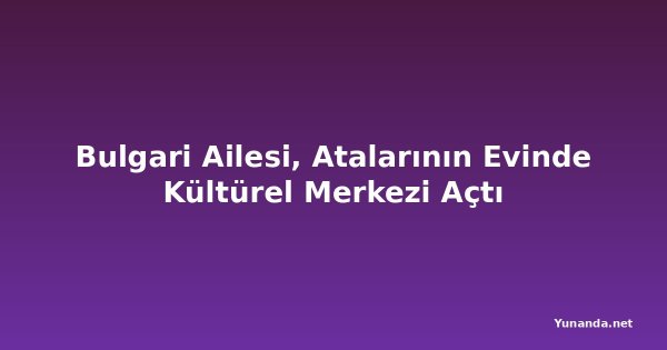 Bulgari Ailesi, Atalarının Evinde Kültürel Merkezi Açtı